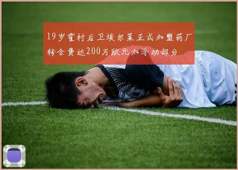 19岁霍村后卫埃尔莱正式加盟药厂转会费达200万欧元加浮动部分